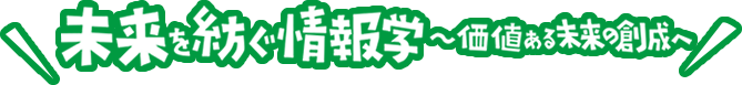 未来を紡ぐ情報学～価値ある未来の創成～