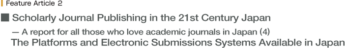 Scholarly Journal Publishing in 21st Century Japan A report for all those who love academic journals in Japan (4) The Platforms and Electronic Submissions Systems Available in Japan