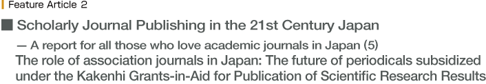 Scholarly Journal Publishing in the 21st Century Japan—A report for all those who love academic journals in Japan (5) The role of association journals in Japan: The future of periodicals subsidized under the Kakenhi Grants-in-Aid for Publication of Scientific Research Results
