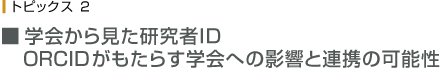 トピック２　学会からみた研究者ID ORCIDがもたらす学会への影響と連携の可能性